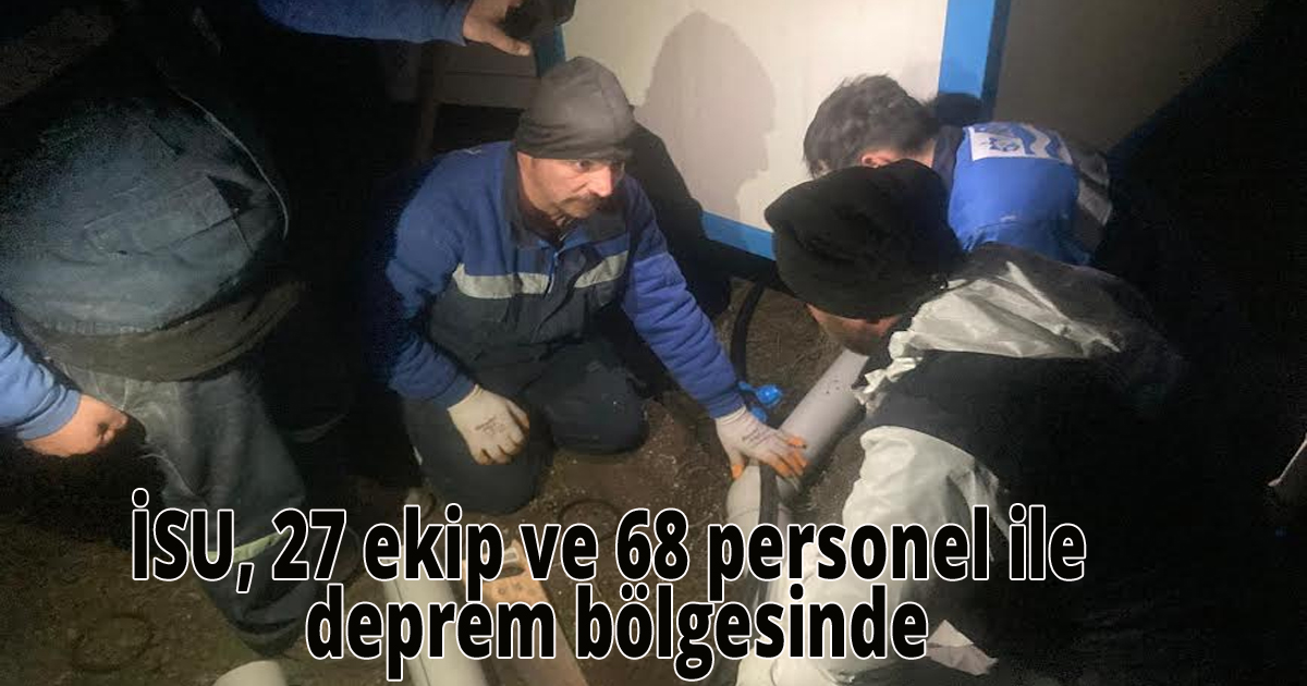 İSU, 27 ekip ve 68 personel ile deprem bölgesinde