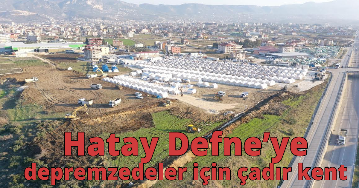  Hatay Defne’ye depremzedeler için çadır kent