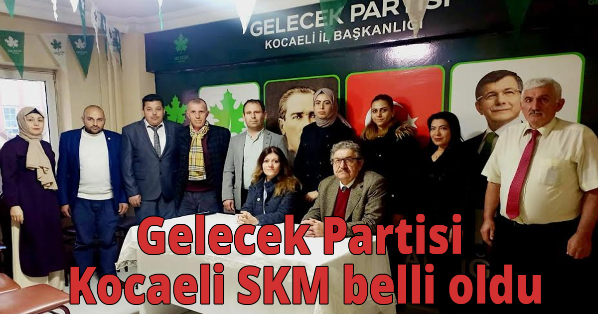 Gelecek Partisi Kocaeli SKM belli oldu