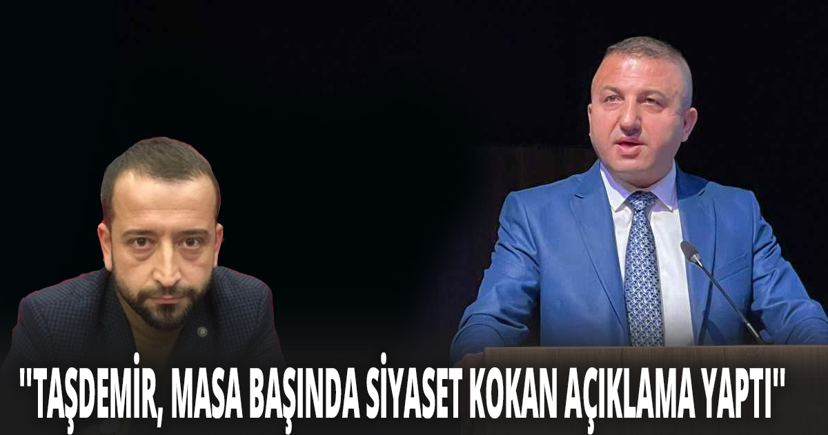 ''TAŞDEMİR, MASA BAŞINDA SİYASET KOKAN AÇIKLAMA YAPTI''