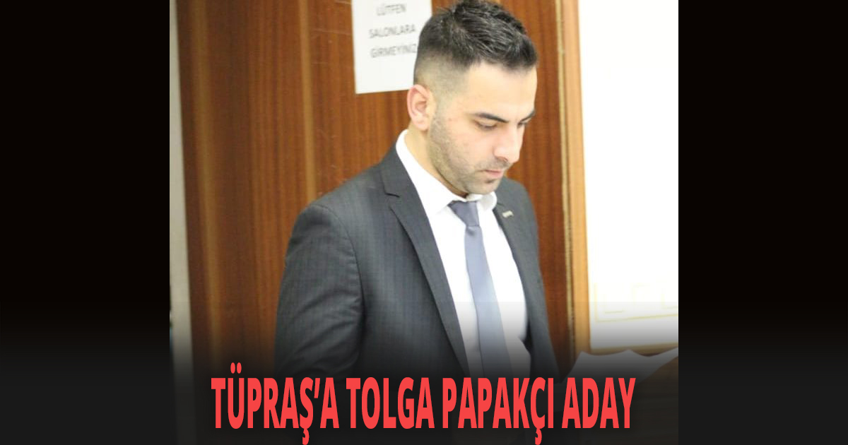 TÜPRAŞ’A TOLGA PAPAKÇI ADAY