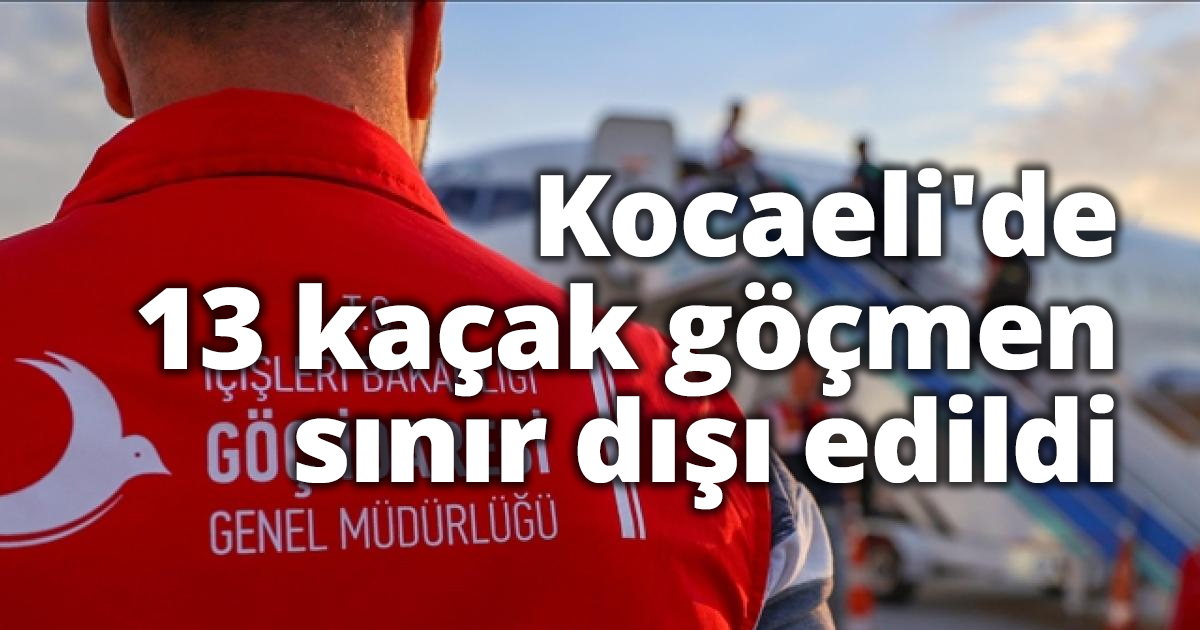 Kocaeli'de 13 kaçak göçmen sınır dışı edildi