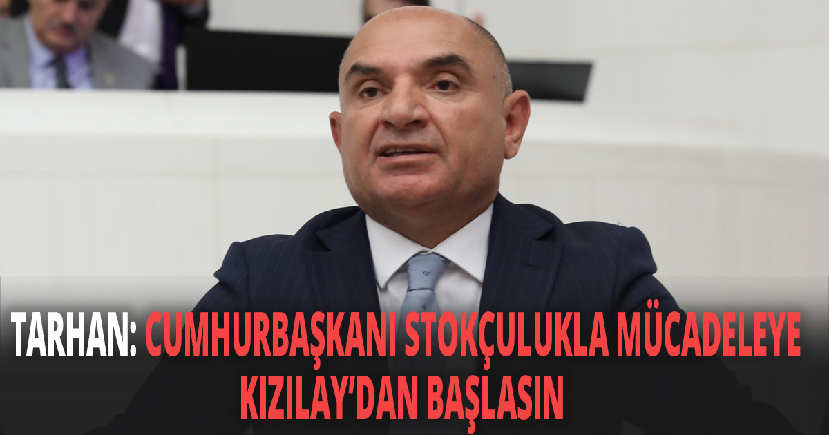 TARHAN: CUMHURBAŞKANI STOKÇULUKLA MÜCADELEYE KIZILAY’DAN BAŞLASIN