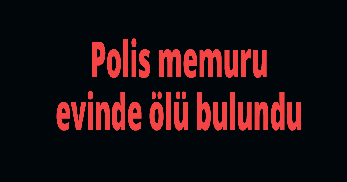 Polis memuru evinde ölü bulundu