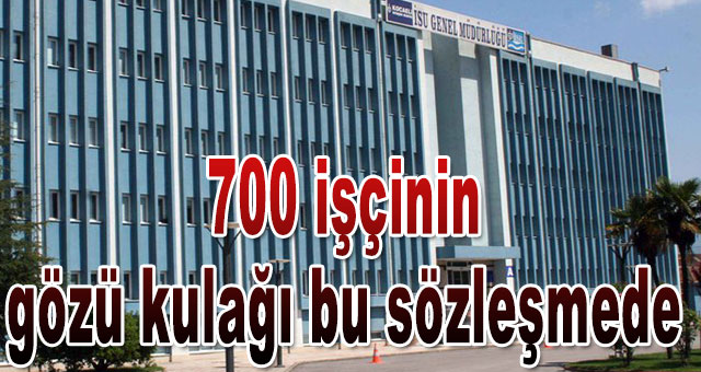 700 işçinin gözü kulağı bu sözleşmede