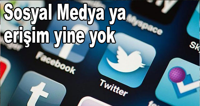Sosyal Medya ya erişim yine yok