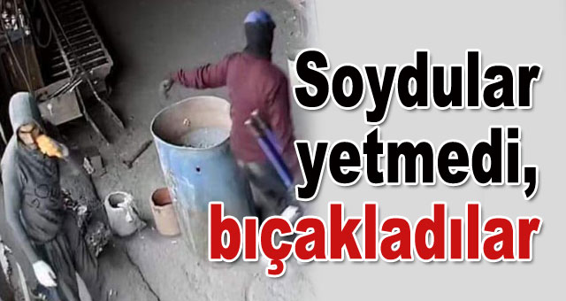 Soydular yetmedi, bıçakladılar