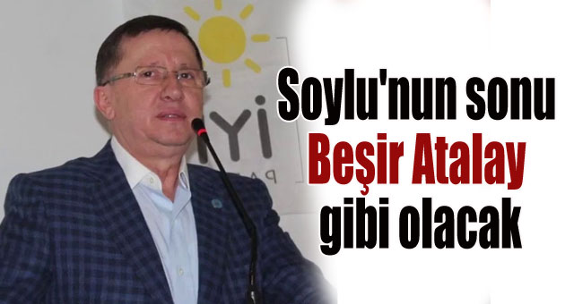 Soylu'nun sonu Beşir Atalay gibi olacak