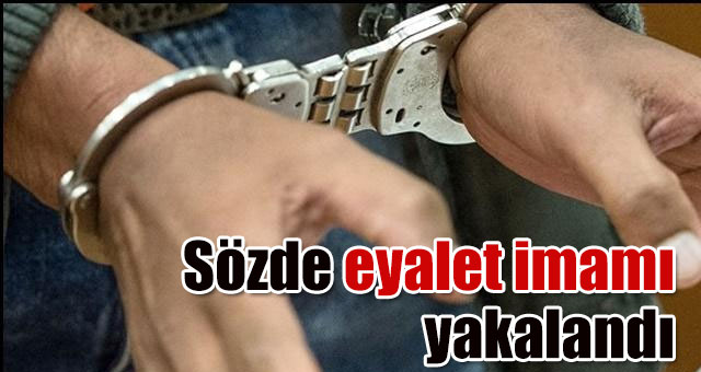 Sözde eyalet imamı yakalandı