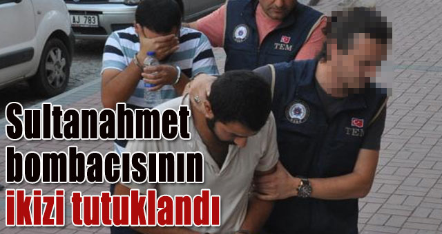 Sultanahmet bombacısının ikizi tutuklandı