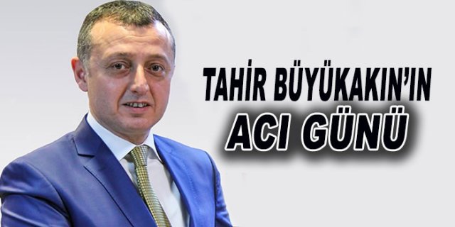 Tahir Büyükakın'ın acı günü