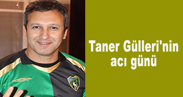 Taner Gülleri'nin acı günü