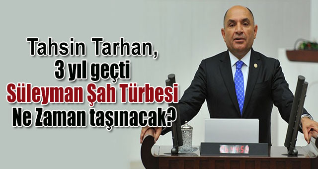 Tarhan, 3 yıl geçti Süleyman Şah Türbesi Ne Zaman taşınacak