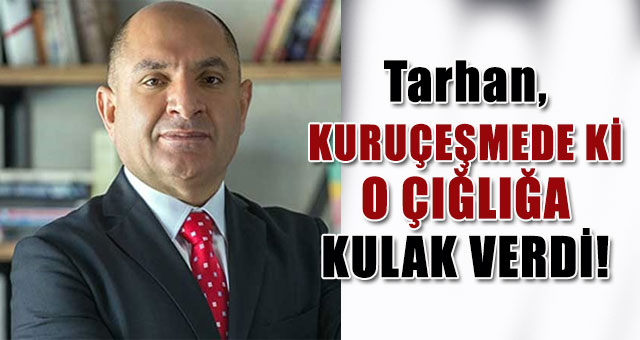 Tarhan, Kuruçeşmede ki o çığlığa kulak verdi!