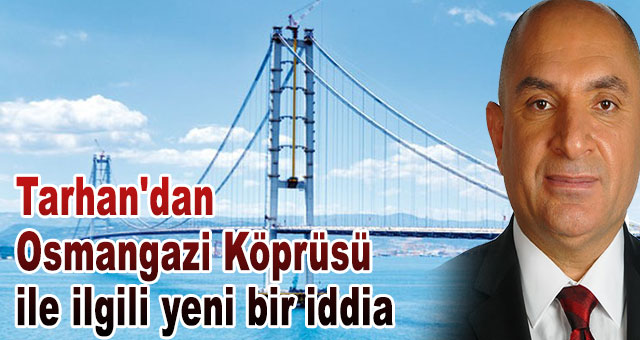 Tarhan'dan Osmangazi Köprüsü ile ilgili yeni bir iddia