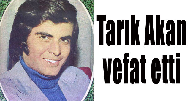 Tarık Akan vefat etti