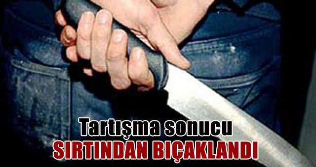 Tartışma sonucu sırtından bıçaklandı 