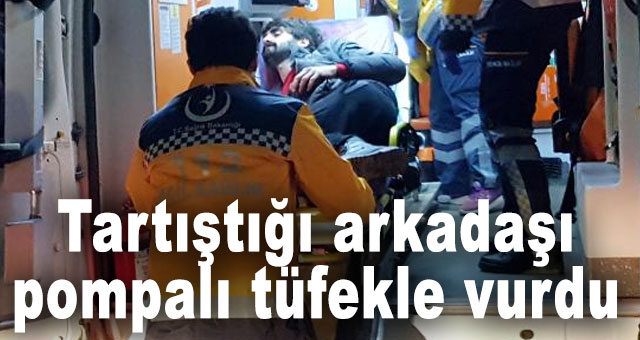 Tartıştığı arkadaşı pompalı tüfekle vurdu