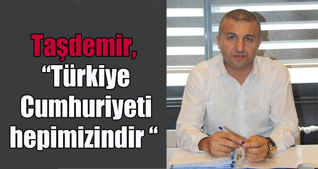 Taşdemir, “Türkiye Cumhuriyeti hepimizindir “ 