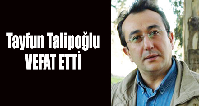 Tayfun Talipoğlu vefat etti