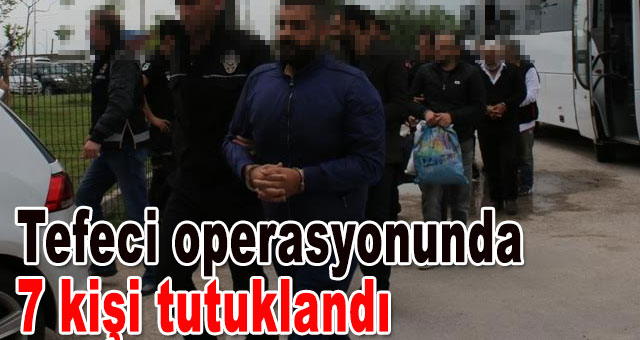 Tefeci operasyonunda 7 kişi tutuklandı