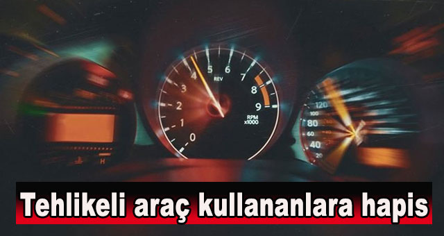 Tehlikeli araç kullananlara hapis cezası geliyor