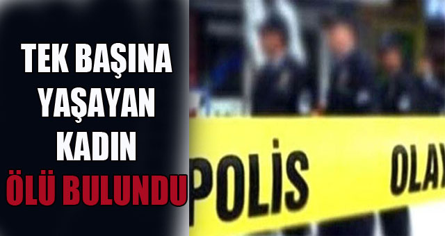 Tek başına yaşayan kadın ölü bulundu 