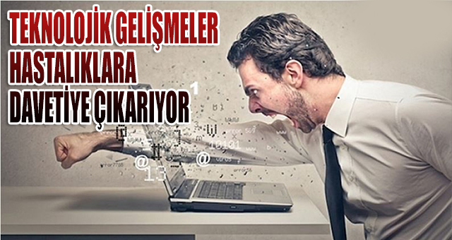 TEKNOLOJİK GELİŞMELER HASTALIKLARA DAVETİYE ÇIKARIYOR