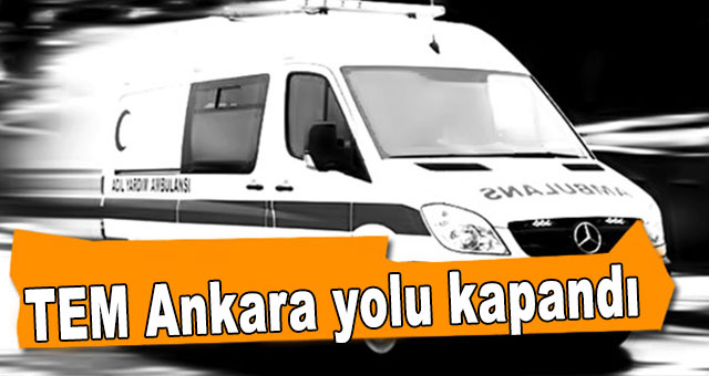 TEM Ankara yolu kapandı