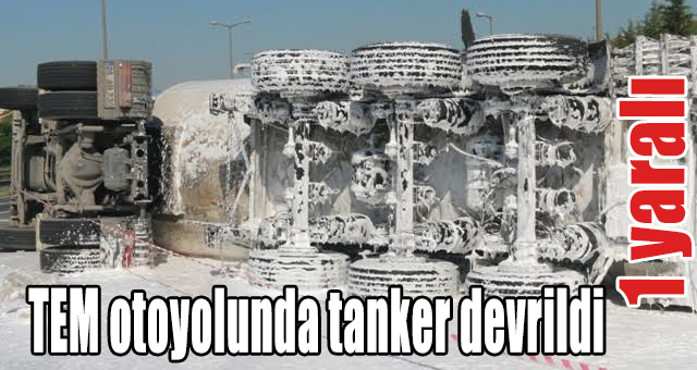 TEM otoyolunda tanker devrildi: 1 yaralı