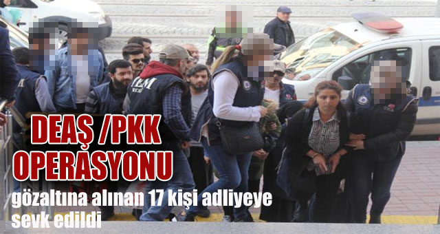 Terör operasyonlarında gözaltına alınan 17 kişi adliyede