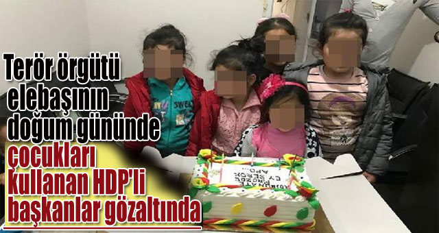 Terör örgütü elebaşının doğum gününde çocukları kullanan HDP'li başkanlar gözaltında
