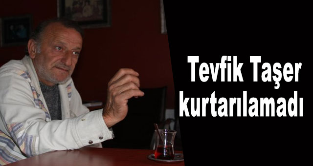 Tevfik Taşer kurtarılamadı