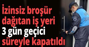 İzinsiz broşür dağıtan iş yeri kapatıldı