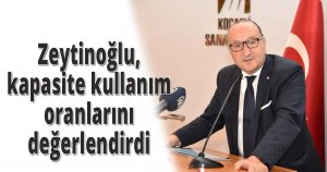 Zeytinoğlu,kapasite kullanım oranlarını değerlendirdi