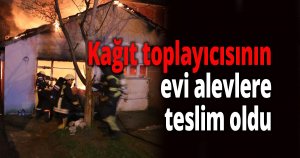 Kağıt toplayıcısının evi alevlere teslim oldu