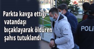 Parkta kavga ettiği vatandaşı bıçaklayarak öldüren şahıs tutuklandı