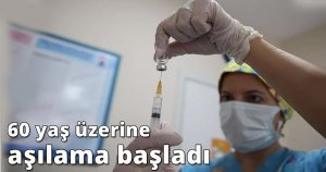 60 yaş üzerine aşılama başladı