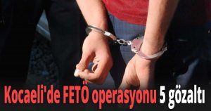 Kocaeli'de FETÖ operasyonu