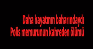 Polis memurunun kahreden ölümü