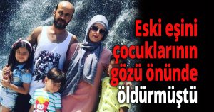 Eski eşini çocuklarının gözü önünde öldürmüştü