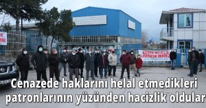 Cenazede haklarını helal etmedikleri patronlarının yüzünden hacizlik oldular