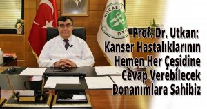 Prof. Dr. Utkan: Kanser Hastalıklarının Hemen Her Çeşidine Cevap Verebilecek Donanımlara Sahibiz
