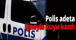  Polis iğneyle kuyu kazdı