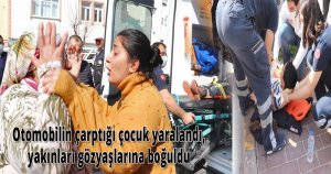 Otomobilin çarptığı çocuk yaralandı, yakınları gözyaşlarına boğuldu