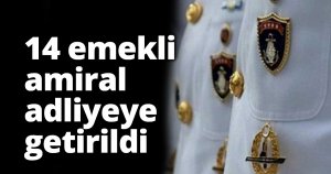 14 emekli amiral adliyeye getirildi