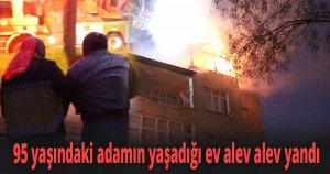 95 yaşındaki adamın yaşadığı ev alev alev yandı