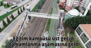 Eğitim kampüsü üst geçidi tamamlanma aşamasına geldi
