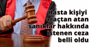 Hasta kişiyi araçtan atan sanıklar hakkında istenen ceza belli oldu