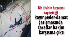 Bir kişinin hayatını kaybettiği kayınpeder-damat çatışmasında taraflar hakim karşısına çıktı